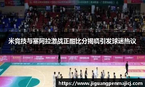 米竞技与塞阿拉激战正酣比分揭晓引发球迷热议