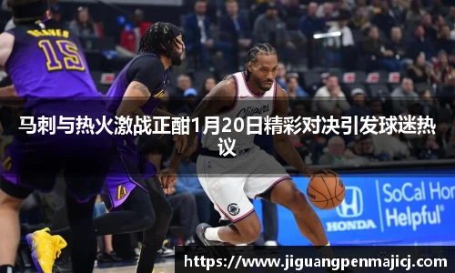 马刺与热火激战正酣1月20日精彩对决引发球迷热议