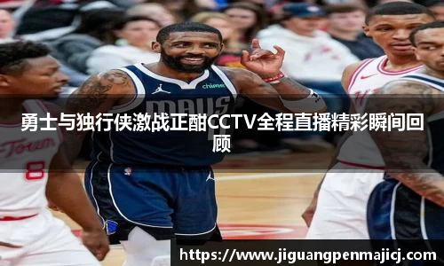 勇士与独行侠激战正酣CCTV全程直播精彩瞬间回顾