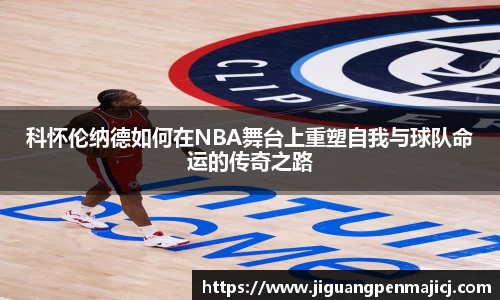科怀伦纳德如何在NBA舞台上重塑自我与球队命运的传奇之路