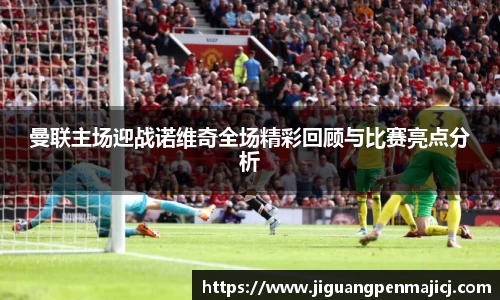 曼联主场迎战诺维奇全场精彩回顾与比赛亮点分析