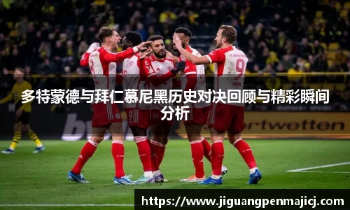 多特蒙德与拜仁慕尼黑历史对决回顾与精彩瞬间分析