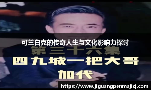 可兰白克的传奇人生与文化影响力探讨
