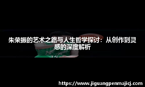 朱荣振的艺术之路与人生哲学探讨：从创作到灵感的深度解析