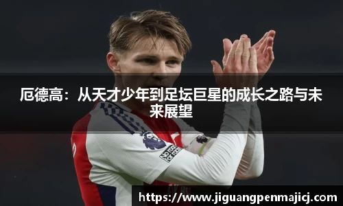 厄德高：从天才少年到足坛巨星的成长之路与未来展望