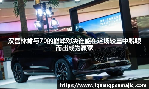 汉宫林肯与70的巅峰对决谁能在这场较量中脱颖而出成为赢家