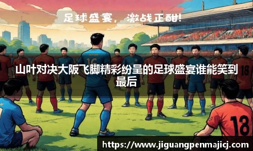 山叶对决大阪飞脚精彩纷呈的足球盛宴谁能笑到最后
