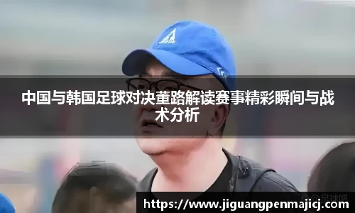 中国与韩国足球对决董路解读赛事精彩瞬间与战术分析