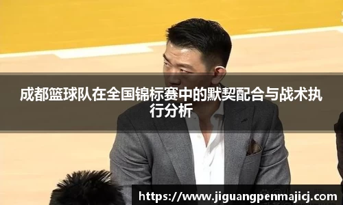 成都篮球队在全国锦标赛中的默契配合与战术执行分析