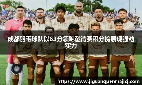 成都羽毛球队以63分领跑邀请赛积分榜展现强劲实力