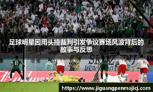 足球明星因用头撞裁判引发争议赛场风波背后的故事与反思