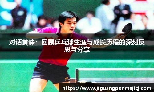 对话黄静：回顾乒乓球生涯与成长历程的深刻反思与分享
