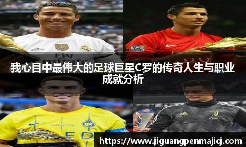 我心目中最伟大的足球巨星C罗的传奇人生与职业成就分析