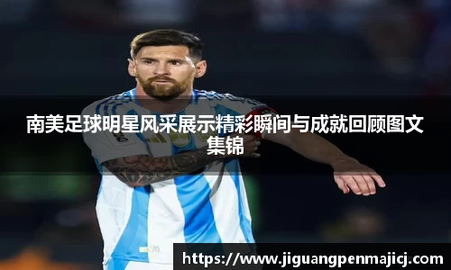 南美足球明星风采展示精彩瞬间与成就回顾图文集锦