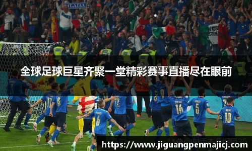 全球足球巨星齐聚一堂精彩赛事直播尽在眼前