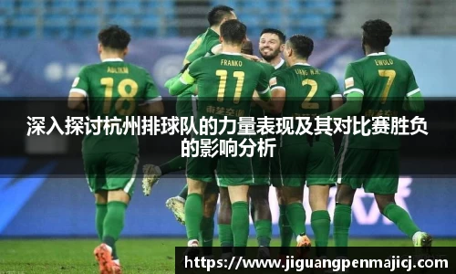 深入探讨杭州排球队的力量表现及其对比赛胜负的影响分析
